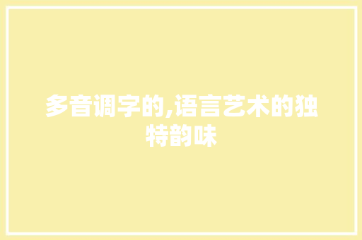 多音调字的,语言艺术的独特韵味
