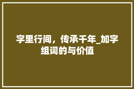 字里行间，传承千年_加字组词的与价值