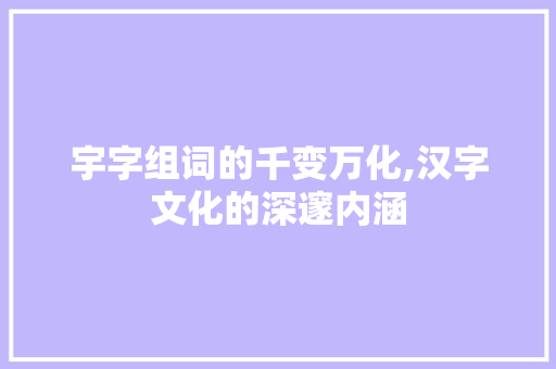 宇字组词的千变万化,汉字文化的深邃内涵