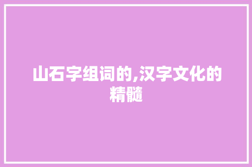 山石字组词的,汉字文化的精髓
