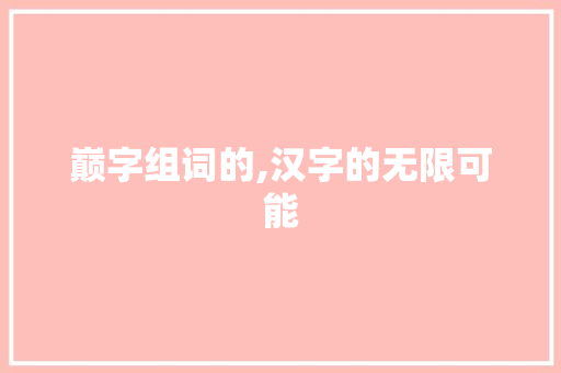 巅字组词的,汉字的无限可能