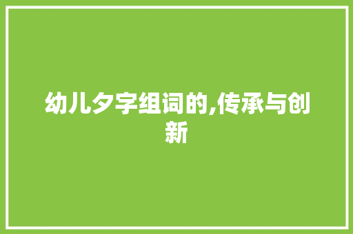 幼儿夕字组词的,传承与创新