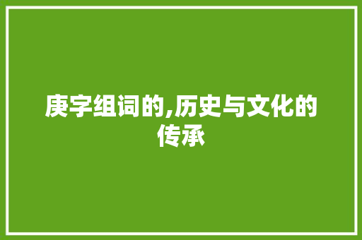 庚字组词的,历史与文化的传承