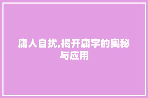 庸人自扰,揭开庸字的奥秘与应用