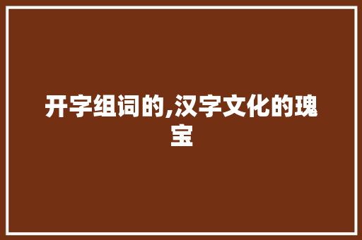 开字组词的,汉字文化的瑰宝