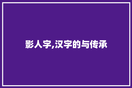 影人字,汉字的与传承