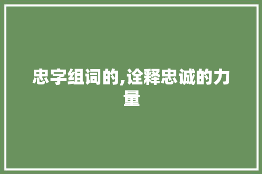 忠字组词的,诠释忠诚的力量