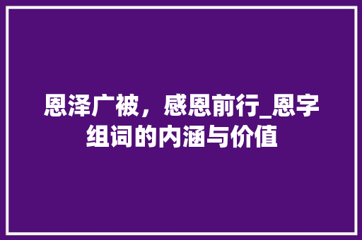 恩泽广被，感恩前行_恩字组词的内涵与价值