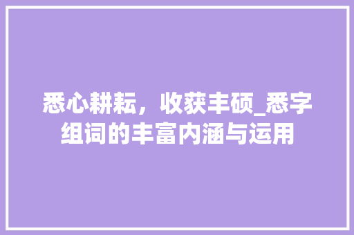 悉心耕耘，收获丰硕_悉字组词的丰富内涵与运用