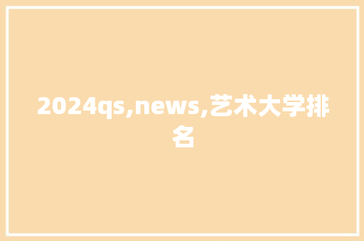 2024qs,news,艺术大学排名