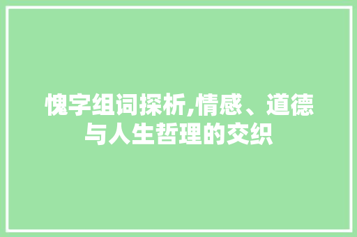 愧字组词探析,情感、道德与人生哲理的交织