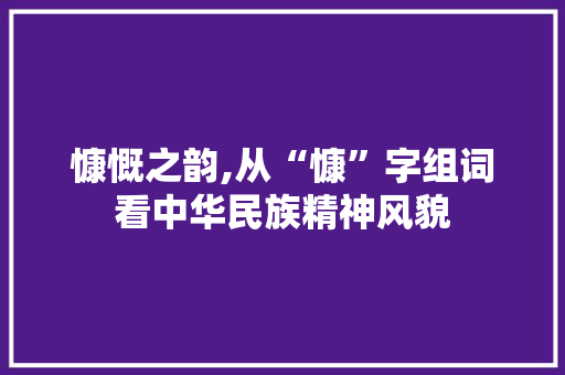 慷慨之韵,从“慷”字组词看中华民族精神风貌