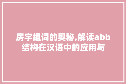 房字组词的奥秘,解读abb结构在汉语中的应用与