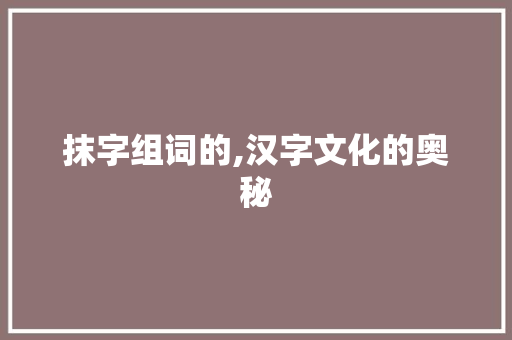 抹字组词的,汉字文化的奥秘