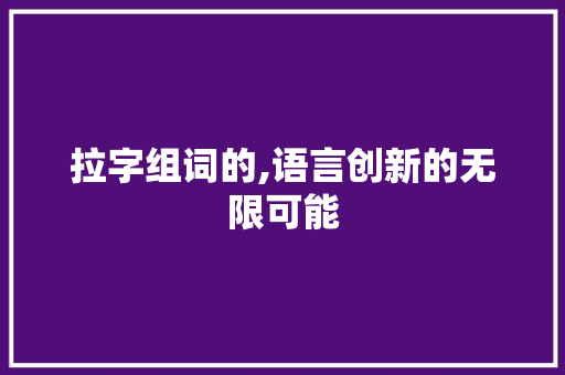 拉字组词的,语言创新的无限可能