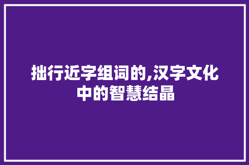 拙行近字组词的,汉字文化中的智慧结晶