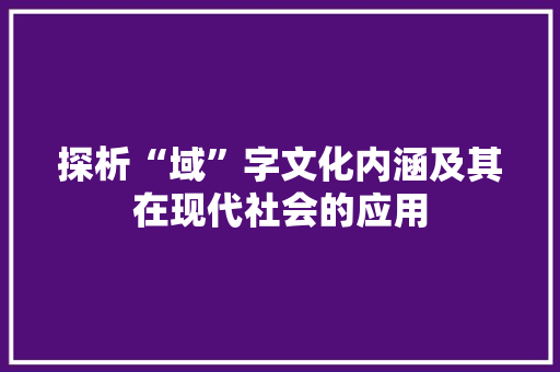 探析“域”字文化内涵及其在现代社会的应用