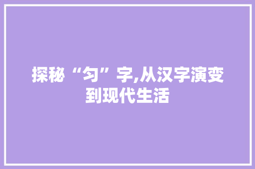 探秘“匀”字,从汉字演变到现代生活
