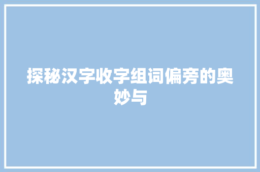 探秘汉字收字组词偏旁的奥妙与