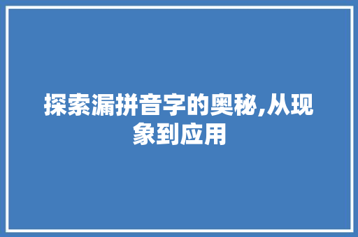 探索漏拼音字的奥秘,从现象到应用