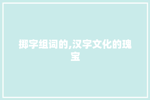 掷字组词的,汉字文化的瑰宝
