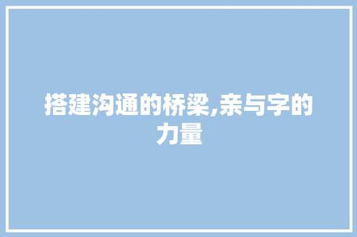 搭建沟通的桥梁,亲与字的力量