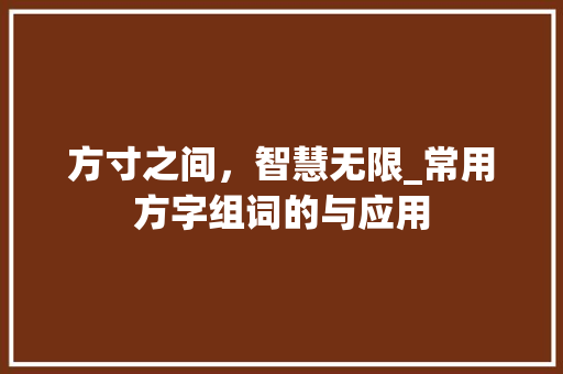 方寸之间，智慧无限_常用方字组词的与应用