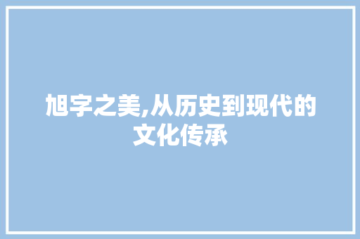 旭字之美,从历史到现代的文化传承