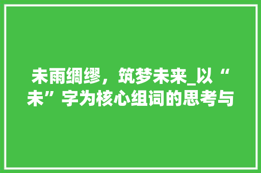 未雨绸缪，筑梦未来_以“未”字为核心组词的思考与方法
