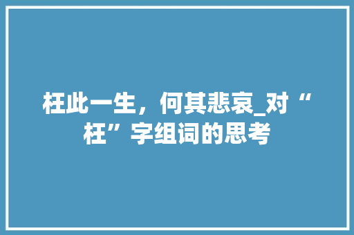枉此一生，何其悲哀_对“枉”字组词的思考