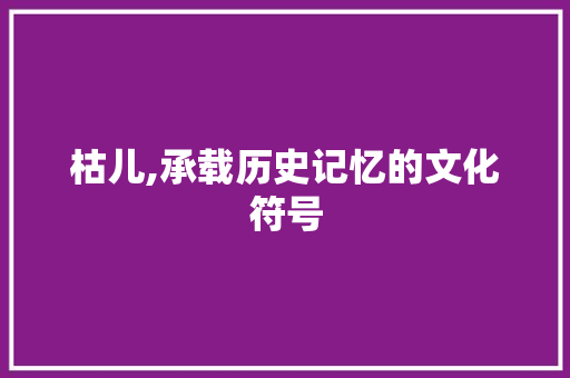 枯儿,承载历史记忆的文化符号
