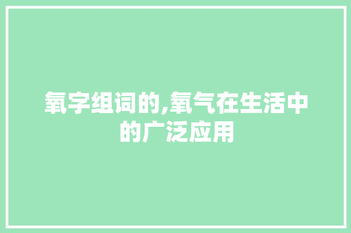 氧字组词的,氧气在生活中的广泛应用