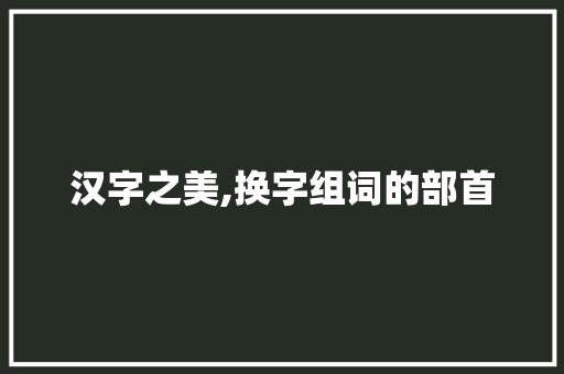 汉字之美,换字组词的部首