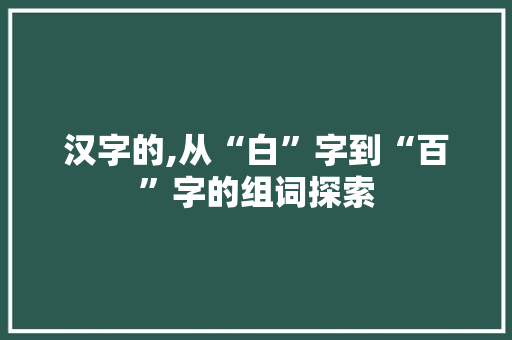 汉字的,从“白”字到“百”字的组词探索