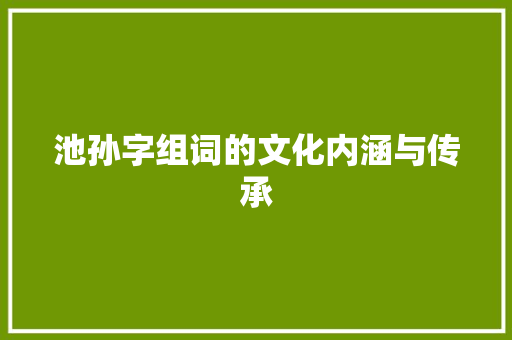池孙字组词的文化内涵与传承