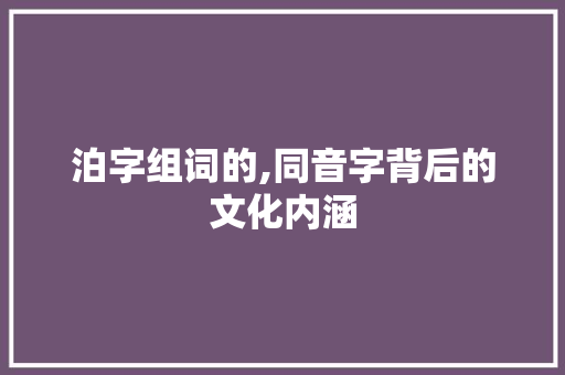 泊字组词的,同音字背后的文化内涵
