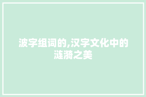 波字组词的,汉字文化中的涟漪之美