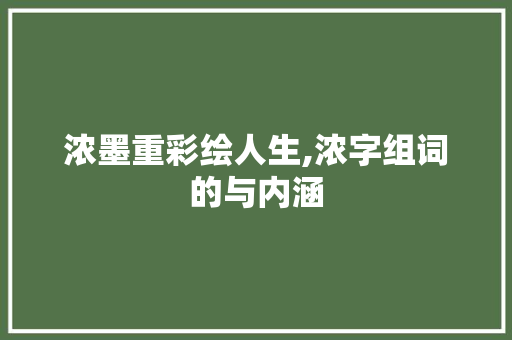 浓墨重彩绘人生,浓字组词的与内涵