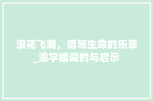 浪花飞溅，谱写生命的乐章_浪字组词的与启示