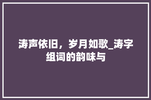 涛声依旧，岁月如歌_涛字组词的韵味与