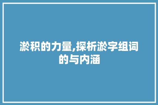 淤积的力量,探析淤字组词的与内涵