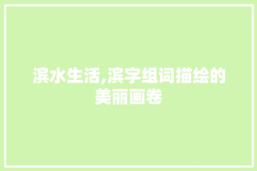 滨水生活,滨字组词描绘的美丽画卷