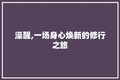 澡醒,一场身心焕新的修行之旅