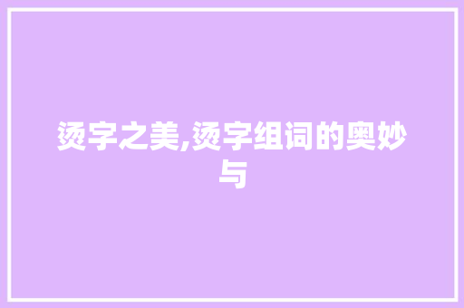 烫字之美,烫字组词的奥妙与