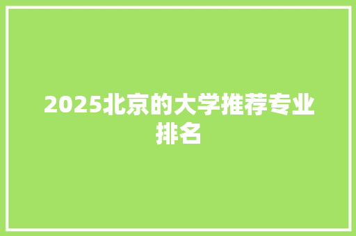 2025北京的大学推荐专业排名