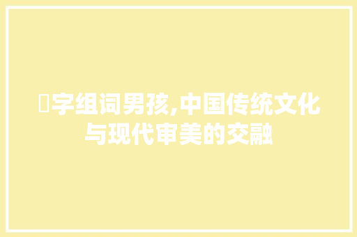 玥字组词男孩,中国传统文化与现代审美的交融