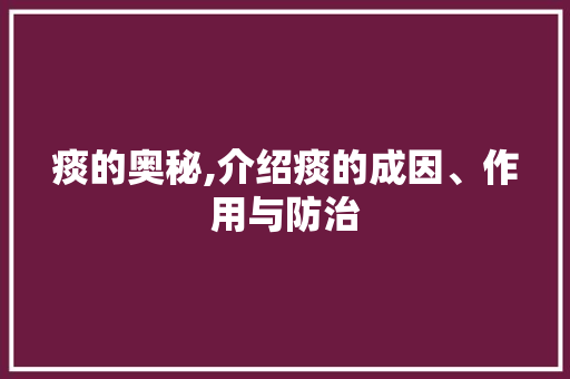 痰的奥秘,介绍痰的成因、作用与防治