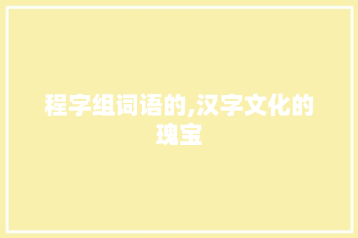 程字组词语的,汉字文化的瑰宝