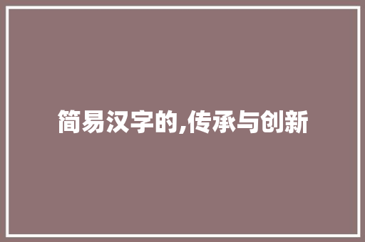 简易汉字的,传承与创新