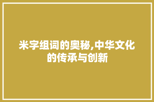 米字组词的奥秘,中华文化的传承与创新